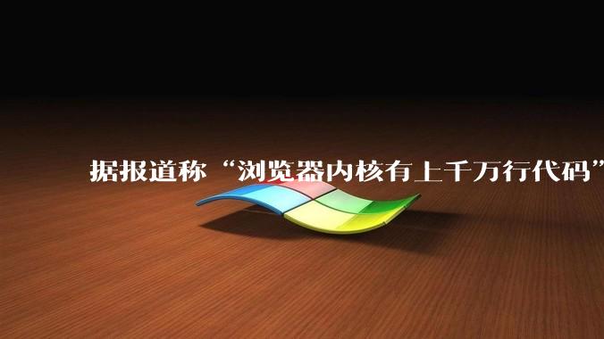 据报道称“浏览器内核有上千万行代码”，浏览器内核真的很复杂吗？