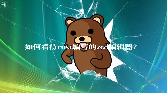 如何看待rust编写的zed编辑器？