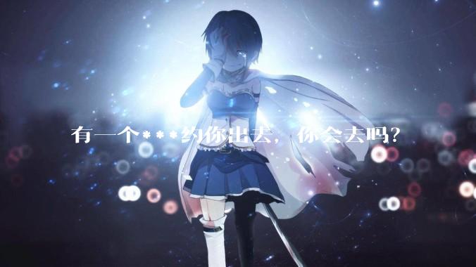 有一个***约你出去，你会去吗？