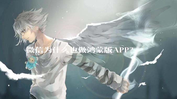 微信为什么也做鸿蒙版APP？